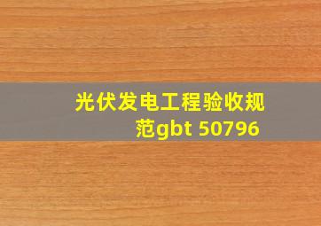 光伏发电工程验收规范gbt 50796